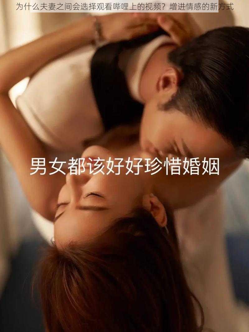 为什么夫妻之间会选择观看哔哩上的视频?增进情感的新方式